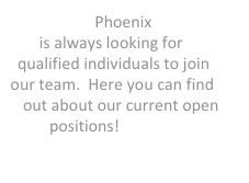 Phoenix is always looking for qualified individuals to join our team.  Here you can find out about our current open positions!